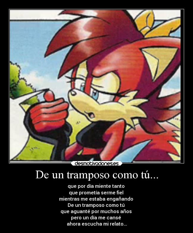 De un tramposo como tú... - que por día miente tanto 
que prometía serme fiel 
mientras me estaba engañando 
De un tramposo como tú 
que aguanté por muchos años 
pero un día me cansé 
ahora escucha mi relato...