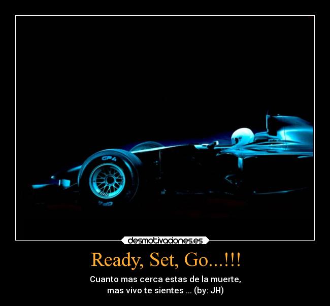 Ready, Set, Go...!!! - Cuanto mas cerca estas de la muerte,
mas vivo te sientes ... (by: JH)