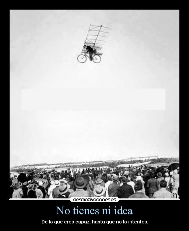 No tienes ni idea - De lo que eres capaz, hasta que no lo intentes.