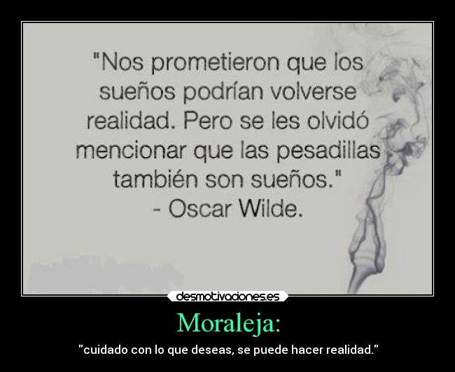 Moraleja: - cuidado con lo que deseas, se puede hacer realidad.