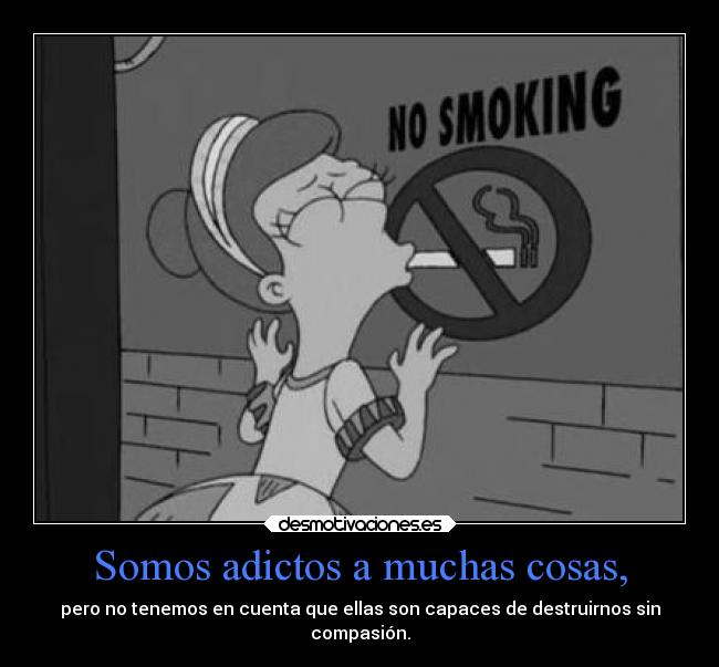 Somos adictos a muchas cosas, - 