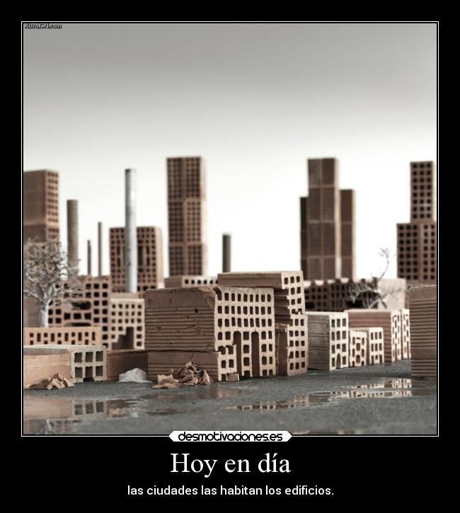 Hoy en día - las ciudades las habitan los edificios.