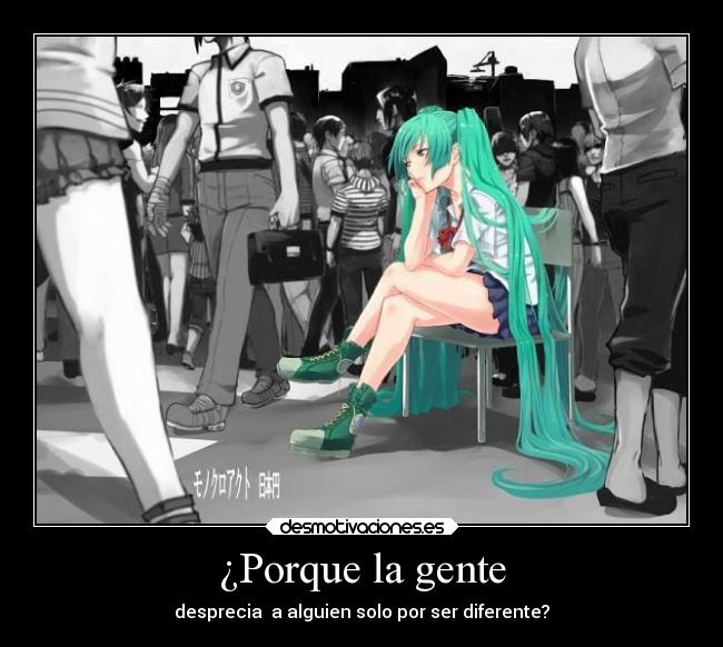 ¿Porque la gente - desprecia a alguien solo por ser diferente?