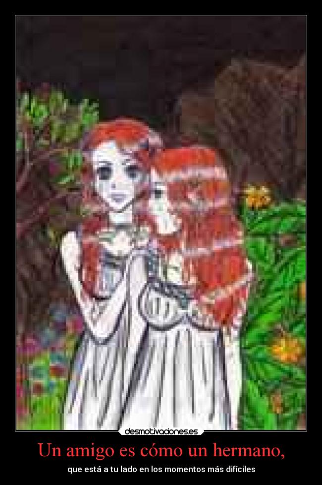 Un amigo es cómo un hermano, - que está a tu lado en los momentos más difíciles