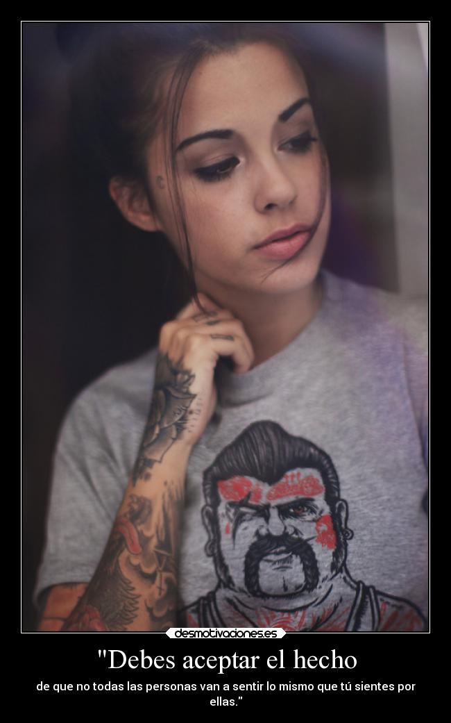 Debes aceptar el hecho - de que no todas las personas van a sentir lo mismo que tú sientes por
ellas.