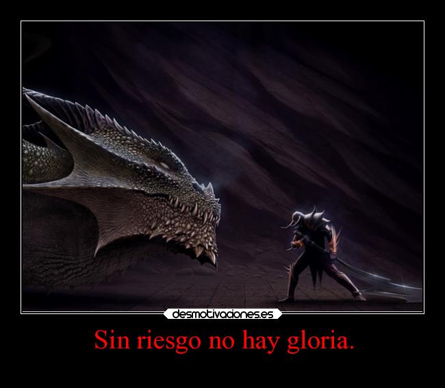 Sin riesgo no hay gloria. - 