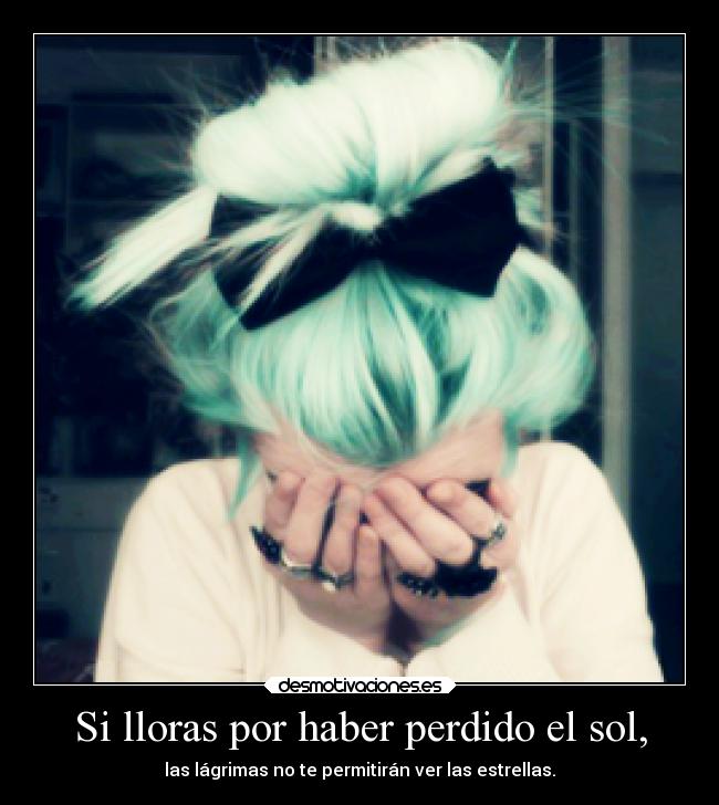 Si lloras por haber perdido el sol, -