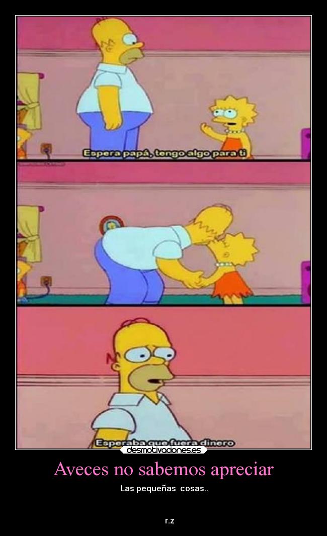 Aveces no sabemos apreciar - Las pequeñas cosas..
r.z