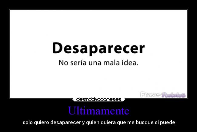 Ultimamente - solo quiero desaparecer y quien quiera que me busque si puede