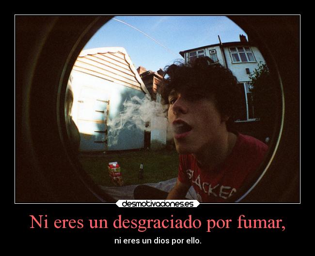 Ni eres un desgraciado por fumar, - 