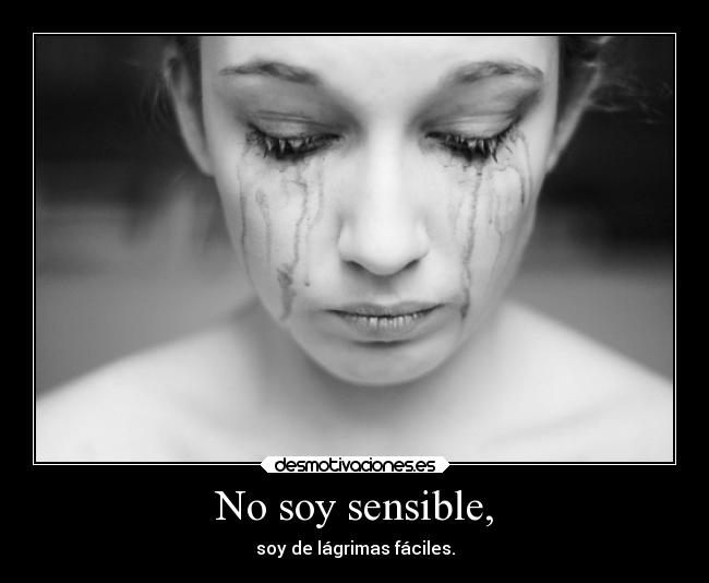 No soy sensible, - soy de lágrimas fáciles.