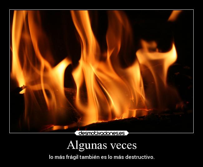 Algunas veces - lo más frágil también es lo más destructivo.