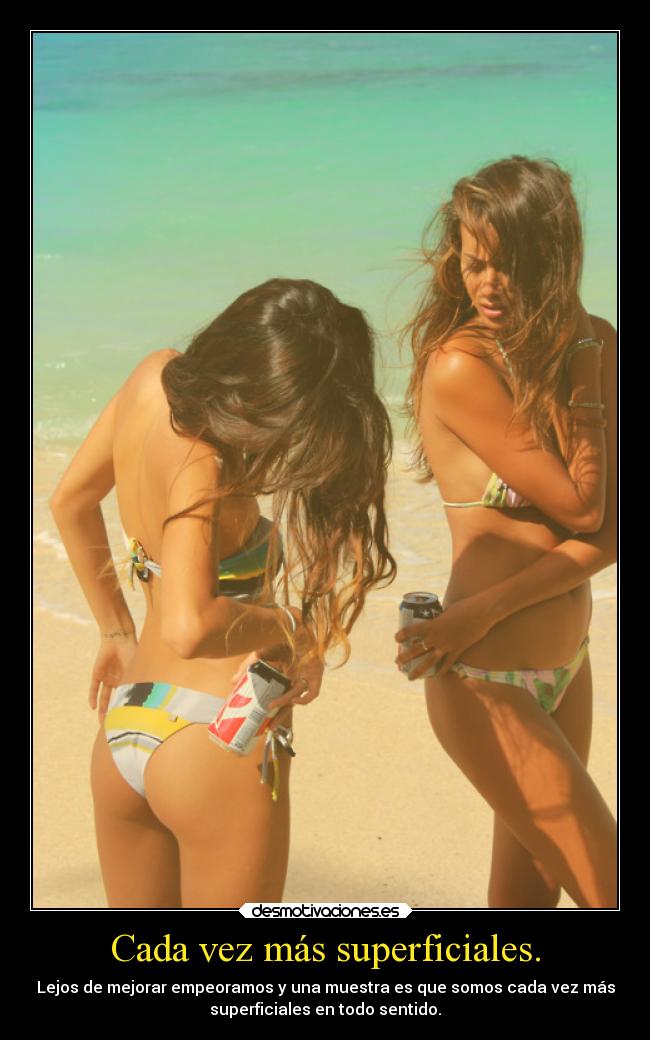 Cada vez más superficiales. - Lejos de mejorar empeoramos y una muestra es que somos cada vez más
superficiales en todo sentido.