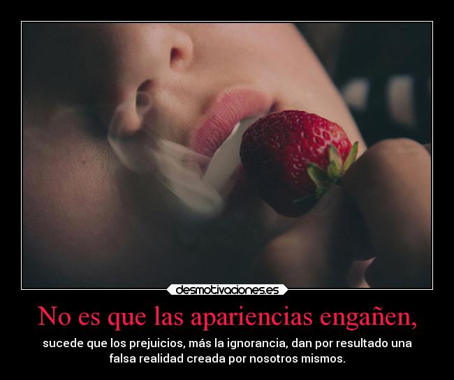 No es que las apariencias engañen, -