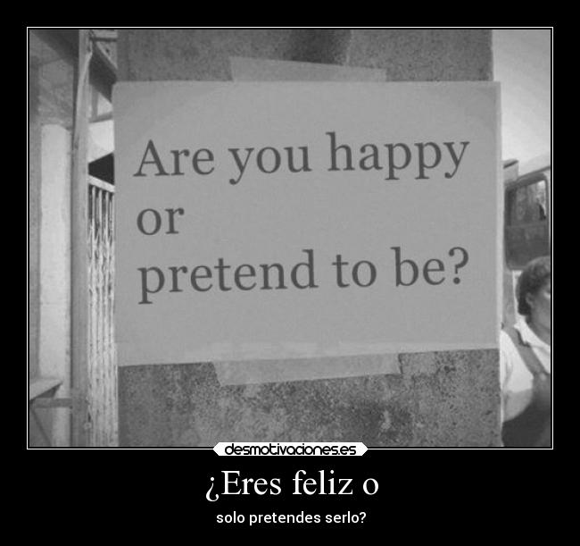 ¿Eres feliz o - solo pretendes serlo?