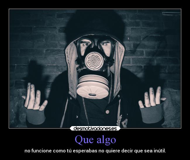 Que algo - no funcione como tú esperabas no quiere decir que sea inútil.
