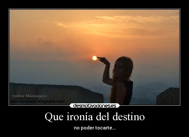 Que ironía del destino - no poder tocarte...