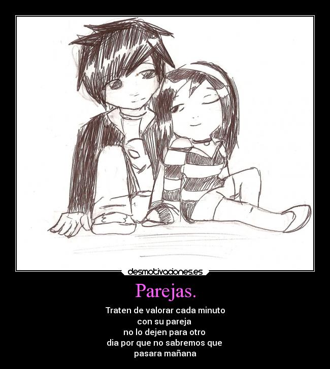 Parejas. - Traten de valorar cada minuto
con su pareja
no lo dejen para otro
dia por que no sabremos que
pasara mañana