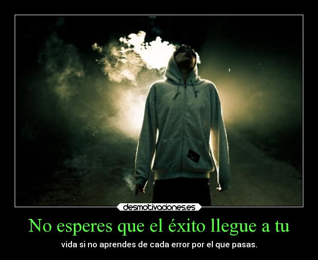 No esperes que el éxito llegue a tu - vida si no aprendes de cada error por el que pasas.