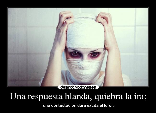 Una respuesta blanda, quiebra la ira; -