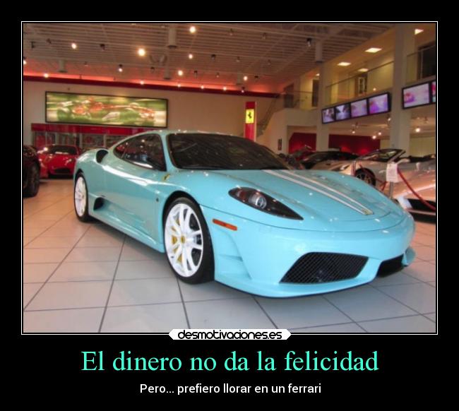 El dinero no da la felicidad - Pero... prefiero llorar en un ferrari