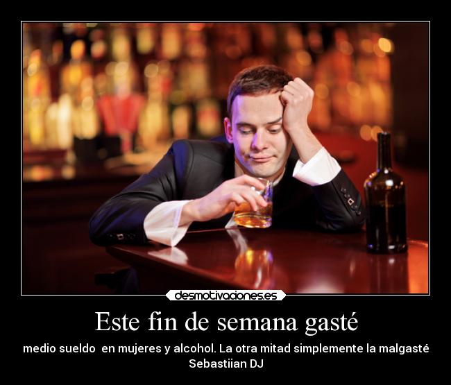 Este fin de semana gasté - medio sueldo en mujeres y alcohol. La otra mitad simplemente la malgasté
Sebastiian DJ