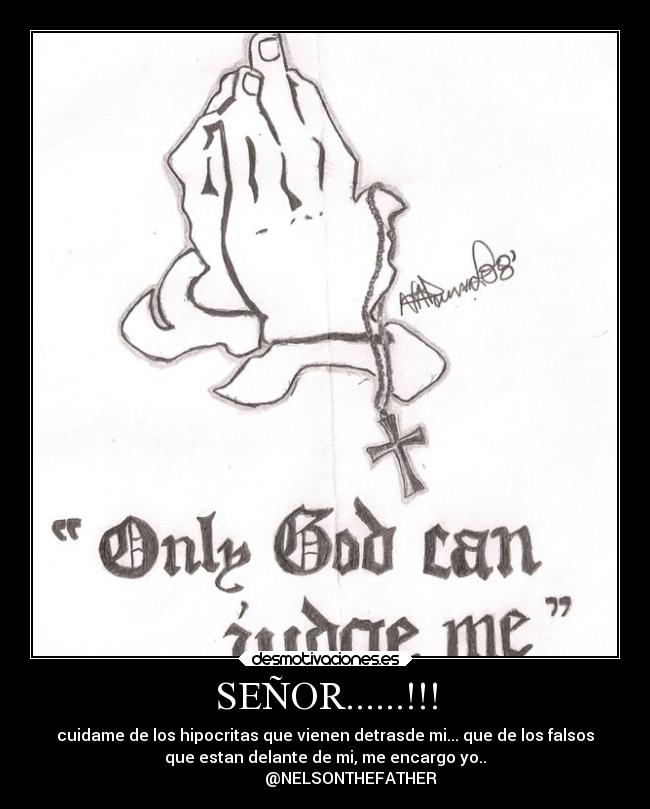 SEÑOR......!!! - cuidame de los hipocritas que vienen detrasde mi... que de los falsos
que estan delante de mi, me encargo yo..
             @NELSONTHEFATHER