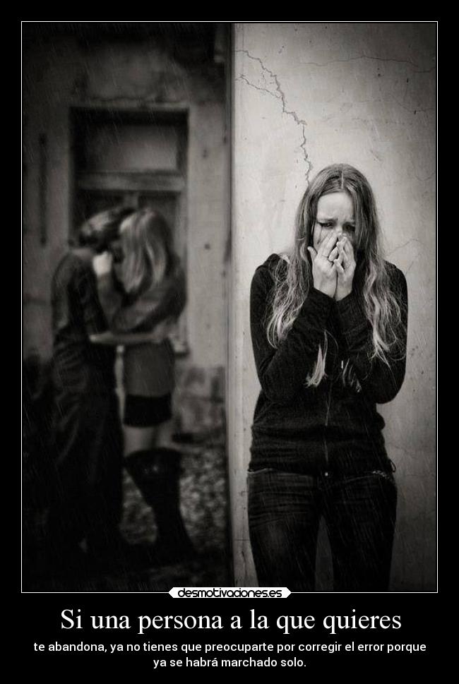 Si una persona a la que quieres - te abandona, ya no tienes que preocuparte por corregir el error porque
ya se habrá marchado solo.