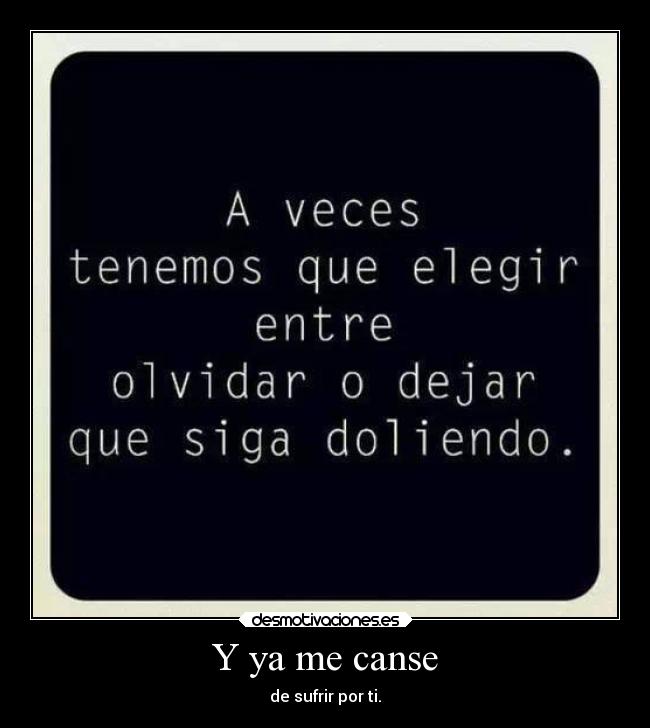 Y ya me canse - de sufrir por ti.