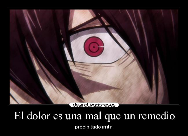 El dolor es una mal que un remedio - precipitado irrita.