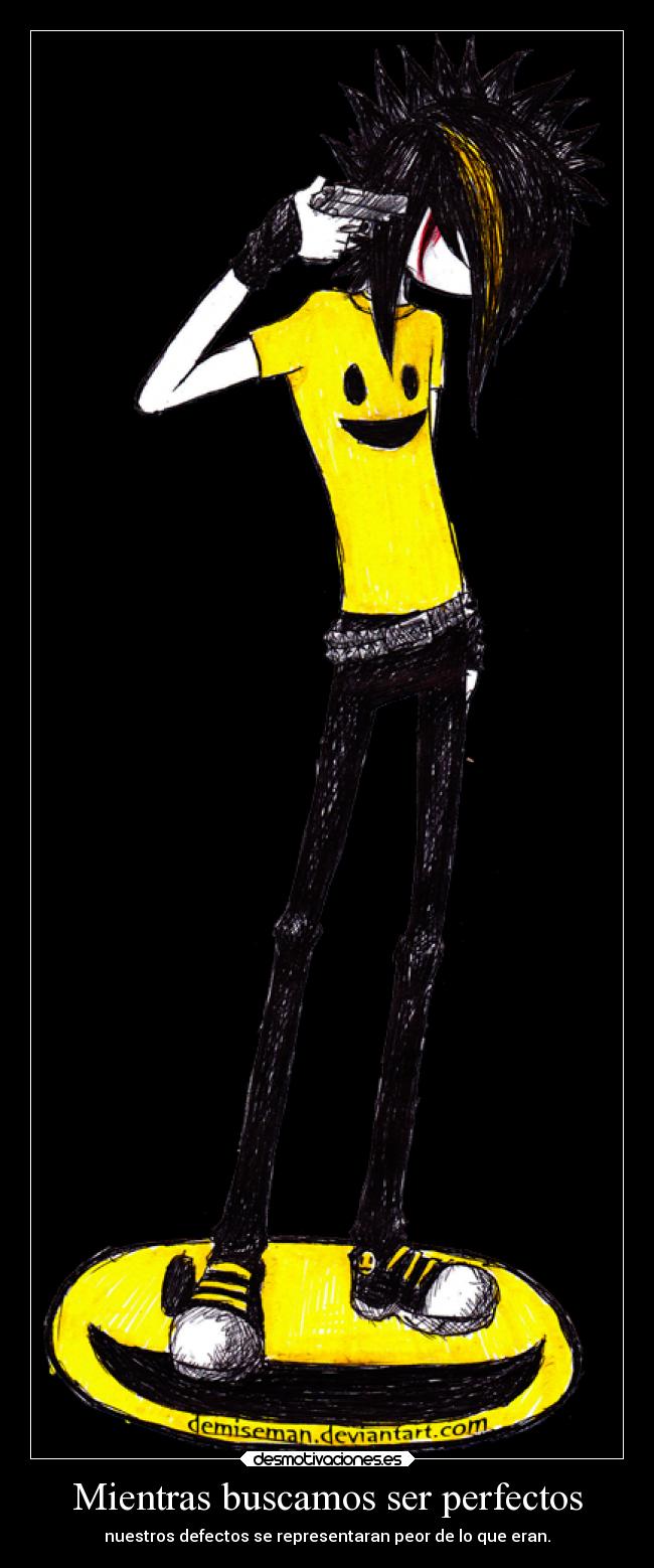 Mientras buscamos ser perfectos - nuestros defectos se representaran peor de lo que eran.