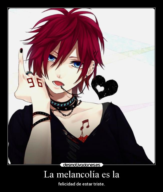 La melancolía es la - felicidad de estar triste.