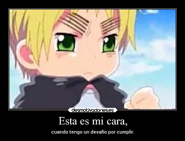 Esta es mi cara, - cuando tengo un desafío por cumplir.