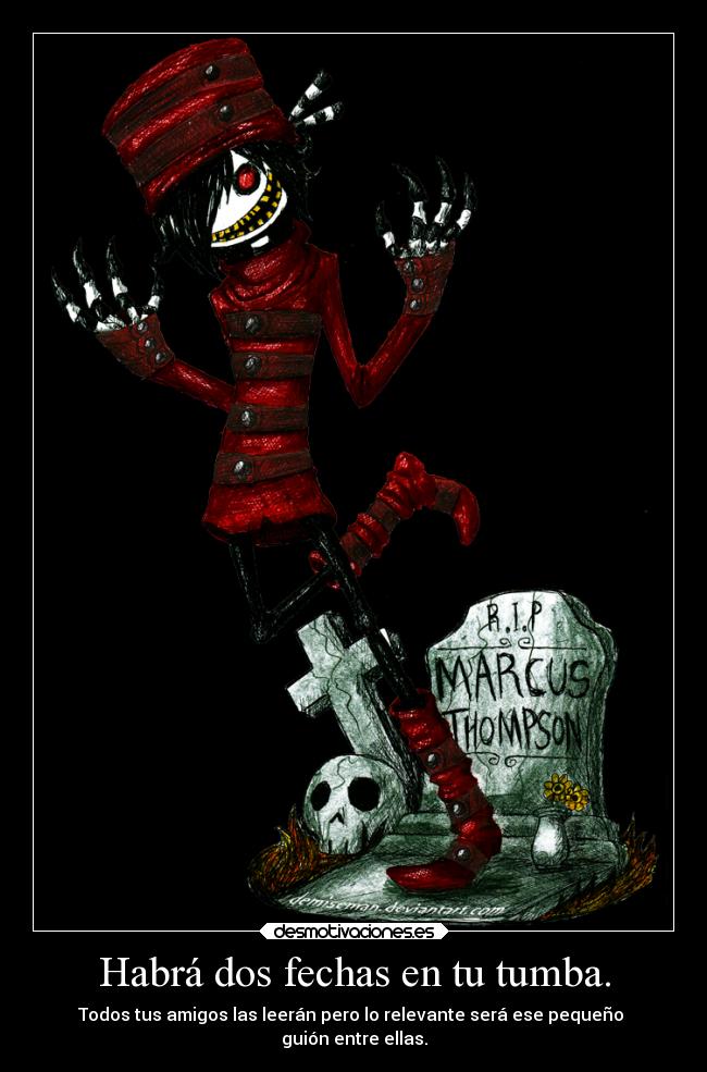 Habrá dos fechas en tu tumba. - Todos tus amigos las leerán pero lo relevante será ese pequeño
guión entre ellas.