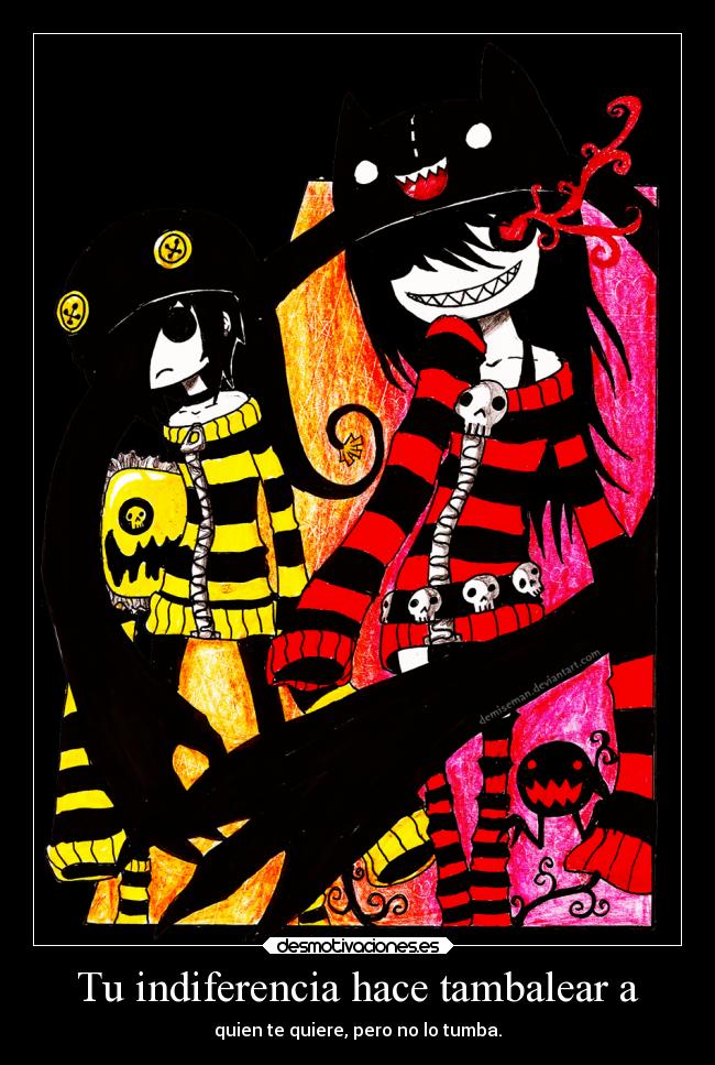 Tu indiferencia hace tambalear a - quien te quiere, pero no lo tumba.