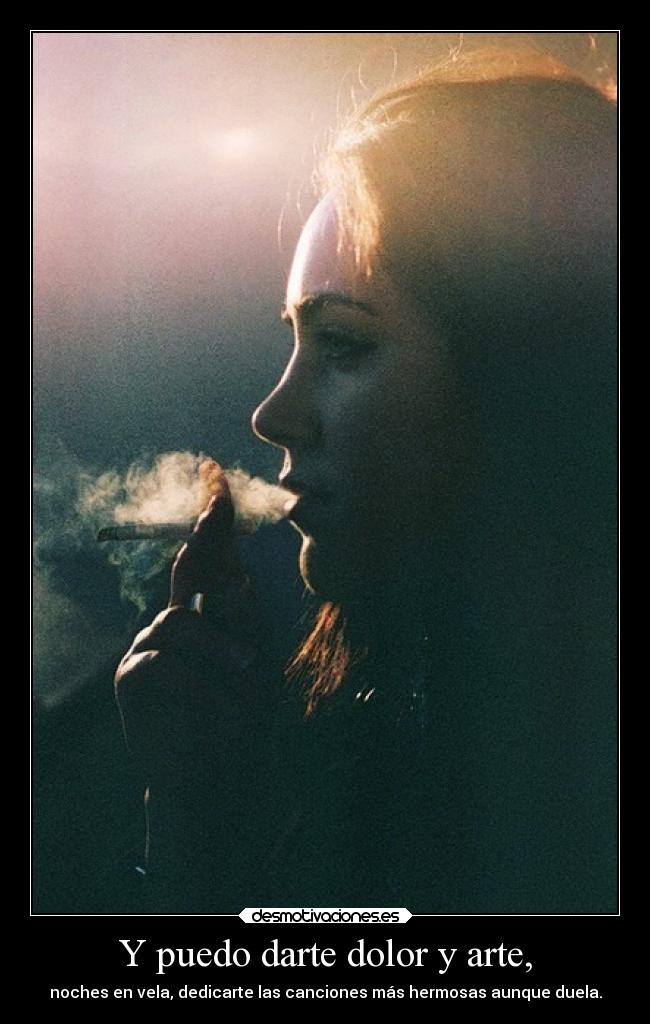 Y puedo darte dolor y arte, - noches en vela, dedicarte las canciones más hermosas aunque duela.