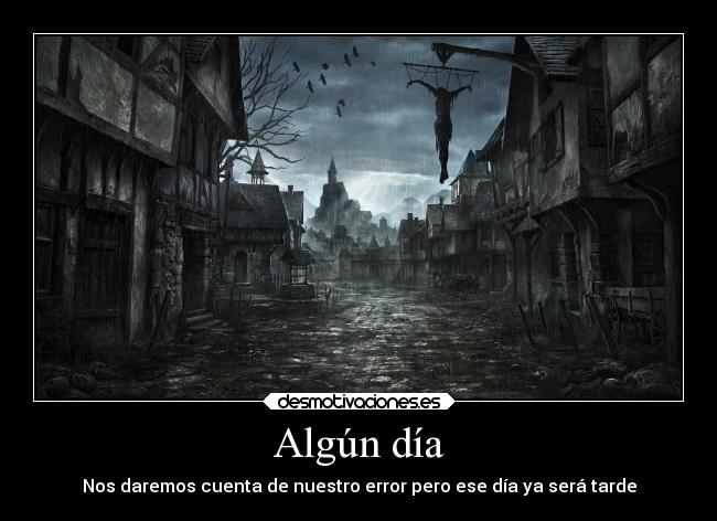 Algún día - Nos daremos cuenta de nuestro error pero ese día ya será tarde