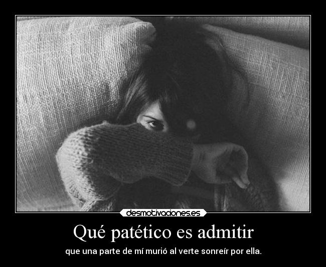 Qué patético es admitir - que una parte de mí murió al verte sonreír por ella.