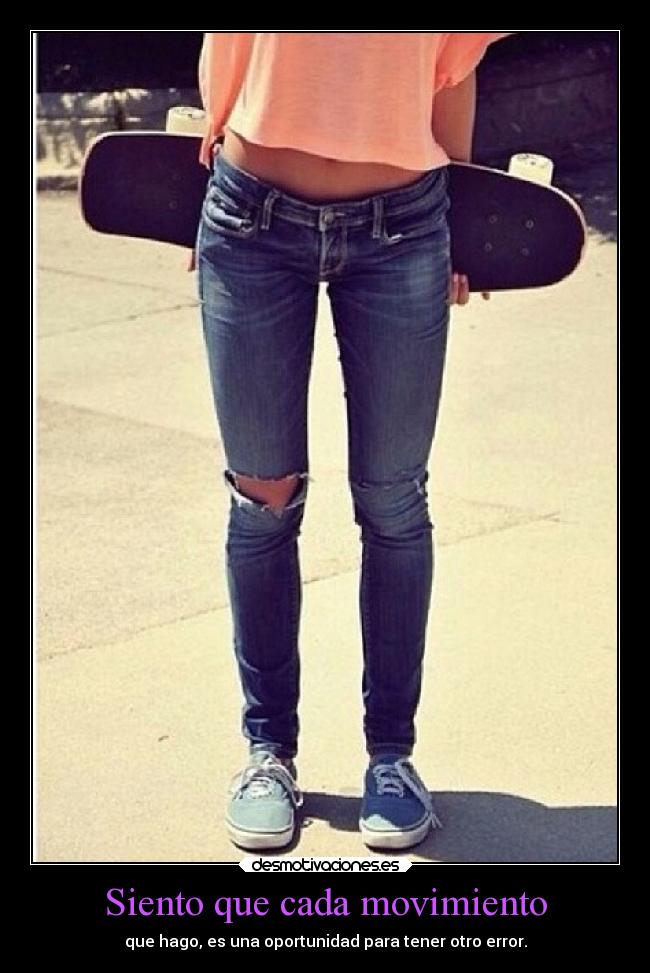 Siento que cada movimiento - que hago, es una oportunidad para tener otro error.