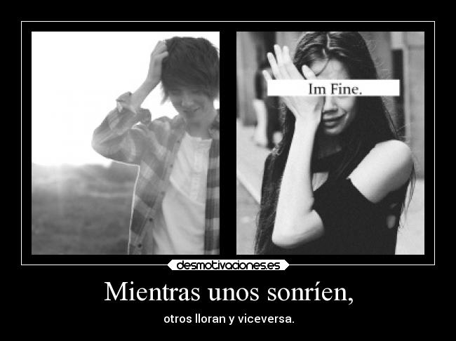 Mientras unos sonríen, - otros lloran y viceversa.