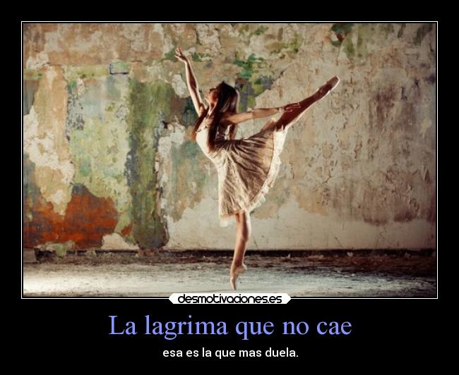 La lagrima que no cae - esa es la que mas duela.
