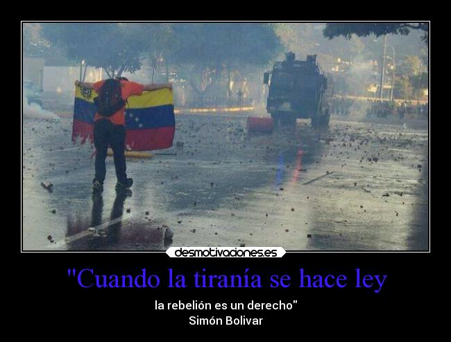 Cuando la tiranía se hace ley - la rebelión es un derecho
Simón Bolivar