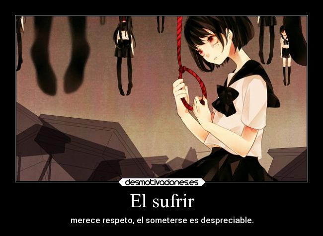 El sufrir - merece respeto, el someterse es despreciable.