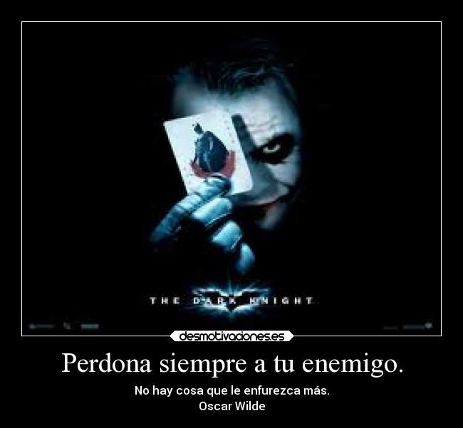 Perdona siempre a tu enemigo. - No hay cosa que le enfurezca más.
Oscar Wilde