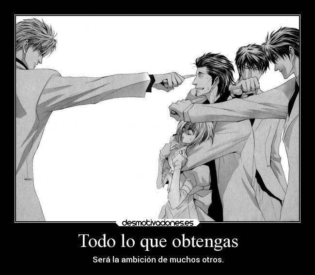 Todo lo que obtengas - Será la ambición de muchos otros.