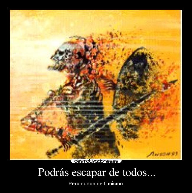 Podrás escapar de todos... - Pero nunca de tí mismo.