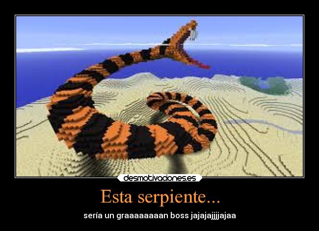 Esta serpiente... - sería un graaaaaaaan boss jajajajjjjajaa