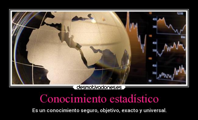 Conocimiento estadístico - Es un conocimiento seguro, objetivo, exacto y universal.