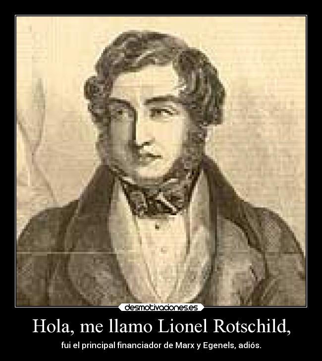 Hola, me llamo Lionel Rotschild, - fui el principal financiador de Marx y Egenels, adiós.