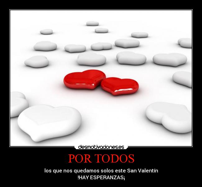 POR TODOS - los que nos quedamos solos este San Valentín
!HAY ESPERANZAS¡